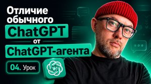04. Отличие обычного ChatGPT от ChatGPT-агента / курс по заработку на ChatGPT агентах