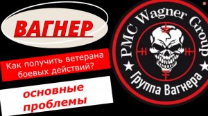 Вагнер. Как получить ветерана боевых действий. Основные проблемы и их решение.