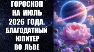 ГОРОСКОП НА ИЮЛЬ 2026 ГОДА. БЛАГОДАТНЫЙ ЮПИТЕР ВО ЛЬВЕ. Астропрогноз на июль от канадского астролога