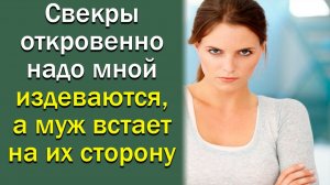 Свекры откровенно надо мной издеваются, а муж встает на их сторону.