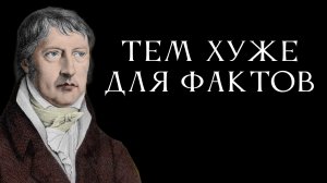 Говорил ли Гегель «тем хуже для фактов»? // Антон Бархатков