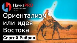 Ориентализм или идея Востока – Сергей Ребров | Лекции по политической философии | Научпоп