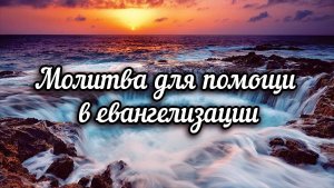 Молитва для помощи в евангелизации (13.06.26)