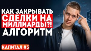 Как закрывать сделки на миллиарды?! Алгоритм | Капитал #3