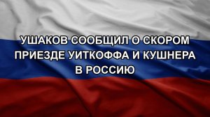 Ушаков сообщил о скором приезде Уиткоффа и Кушнера в Россию