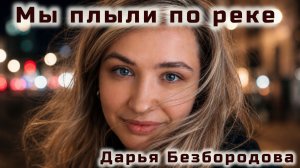 МЫ ПЛЫЛИ ПО РЕКЕ (Дарья Безбородова)