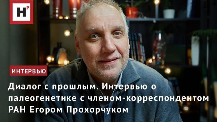 Диалог с прошлым. Интервью о палеогенетике с членом- корреспондентом РАН Егором Прохорчуком
