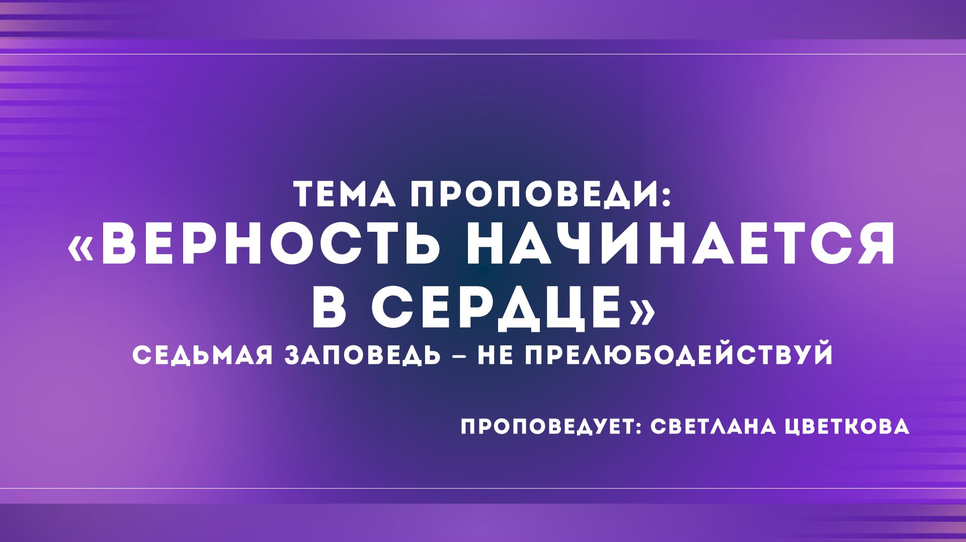 Проповедь: «Верность начинается в сердце» Седьмая заповедь - Не прелюбодействуй Светлана Цветкова