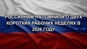 Россиянам напомнили о двух коротких рабочих неделях в 2026 году