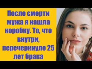 Истории из жизни | Аудио рассказы | После смерти мужа я нашла коробку. То, что   | Жизненные истории