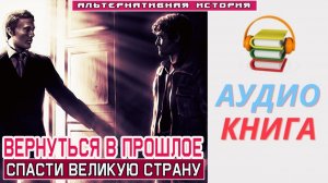 #Аудиокнига. «ВЕРНУТЬСЯ В ПРОШЛОЕ! Спасти великую страну». #Попаданцы#БоеваяФантастика