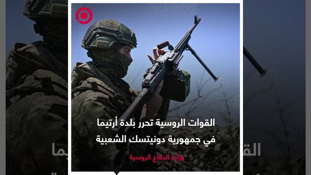 الدفاع الروسية تعلن أن قواتها حررت بلدة أرتيما في جمهورية دونيتسك الشعبية.