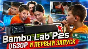 Bambu Lab P2S. Обзор и первый запуск всей семьёй