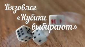 Вязовлог «Кубики выбирают» / Июнь /