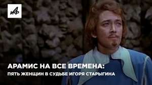 Арамис на все времена: пять женщин в судьбе Игоря Старыгина
