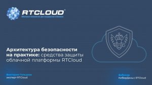Архитектура безопасности на практике: средства защиты облачной платформы RTCloud