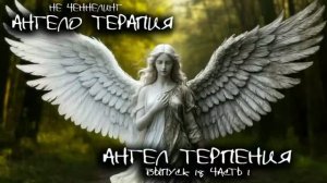 Ангел ТЕРПЕНИЯ. 18 выпуск 1 часть I НЕЧЕННЕЛИНГ. АнгелоТерапия