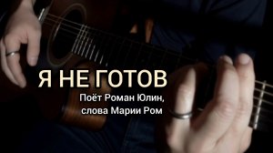 Я НЕ ГОТОВ Поёт Роман Юлин, слова Марии Ром #песня #музыка #шансон #марияром #романюлин