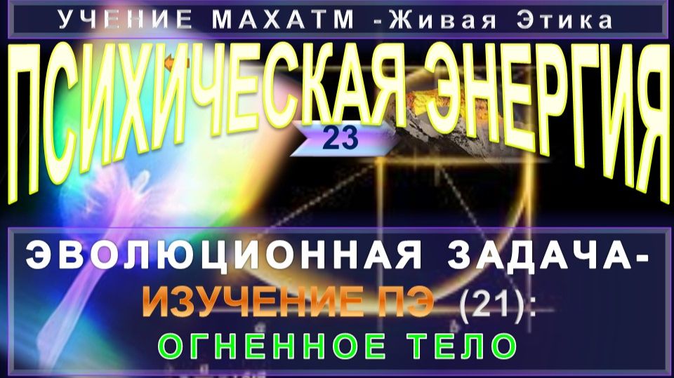 (23) ПСИХИЧЕСКАЯ ЭНЕРГИЯ - ЭВОЛЮЦИОННАЯ ЗАДАЧА-ИЗУЧЕНИЕ ПЭ - ОГНЕННОЕ ТЕЛО - из УЧЕНИЯ МАХАТМ