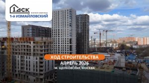 ЖК 1-й Измайловский: ход строительства, апрель 2026 | 1-й ДСК, Щелковская, Москва