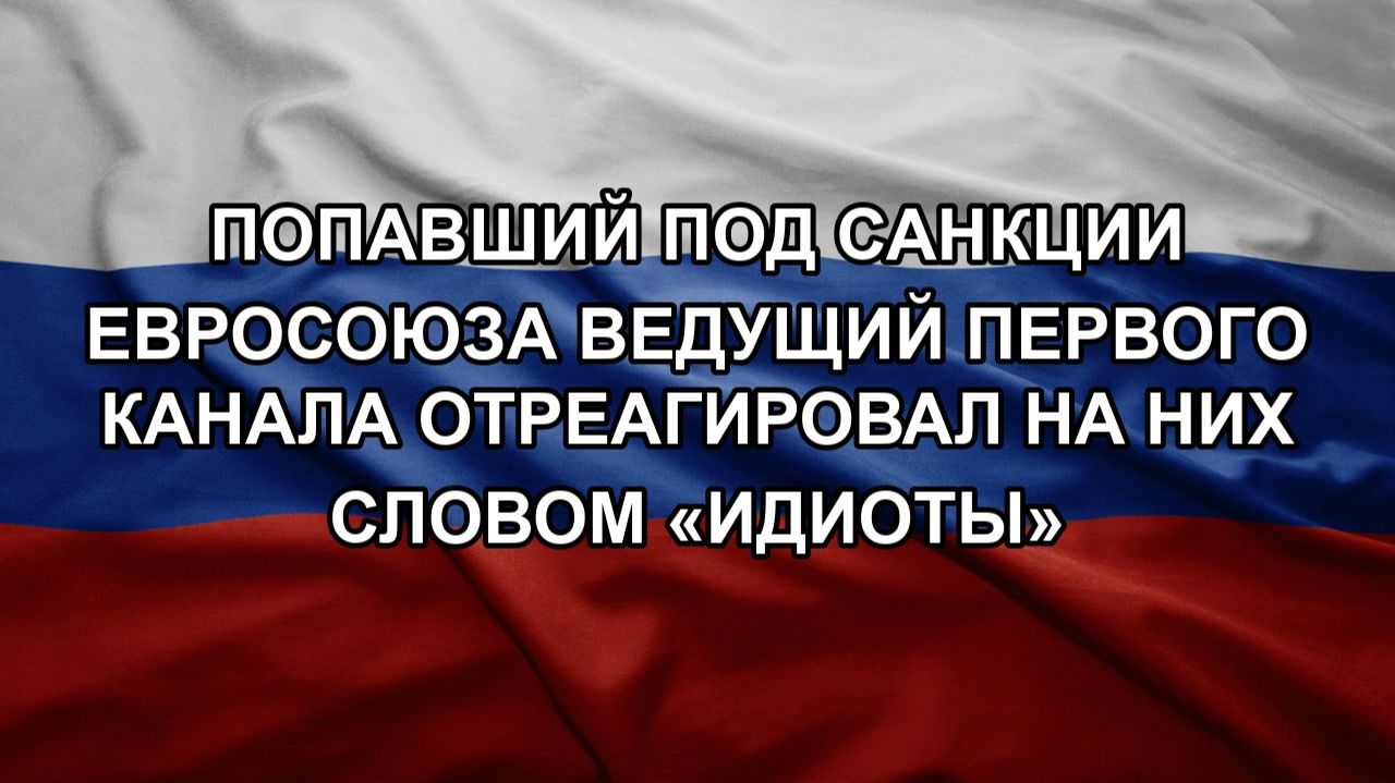 Попавший под санкции Евросоюза ведущий Первого канала отреагировал на них словом «идиоты»