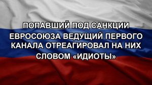 Попавший под санкции Евросоюза ведущий Первого канала отреагировал на них словом «идиоты»
