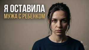 Я ОСТАВИЛА МУЖА С РЕБЕНКОМ: Устала от вечных упреков и просто ушла на неделю. Аудиорассказ
