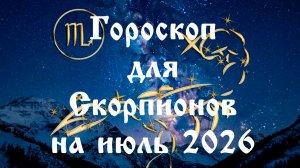Гороскоп для Скорпионов на июль 2026 года