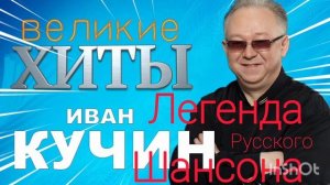 *** ИВАН КУЧИН  - ЛЕГЕНДЫ РУССКОГО ШАНСОНА  ***  ВЕЛИКИЕ ХИТЫ ***