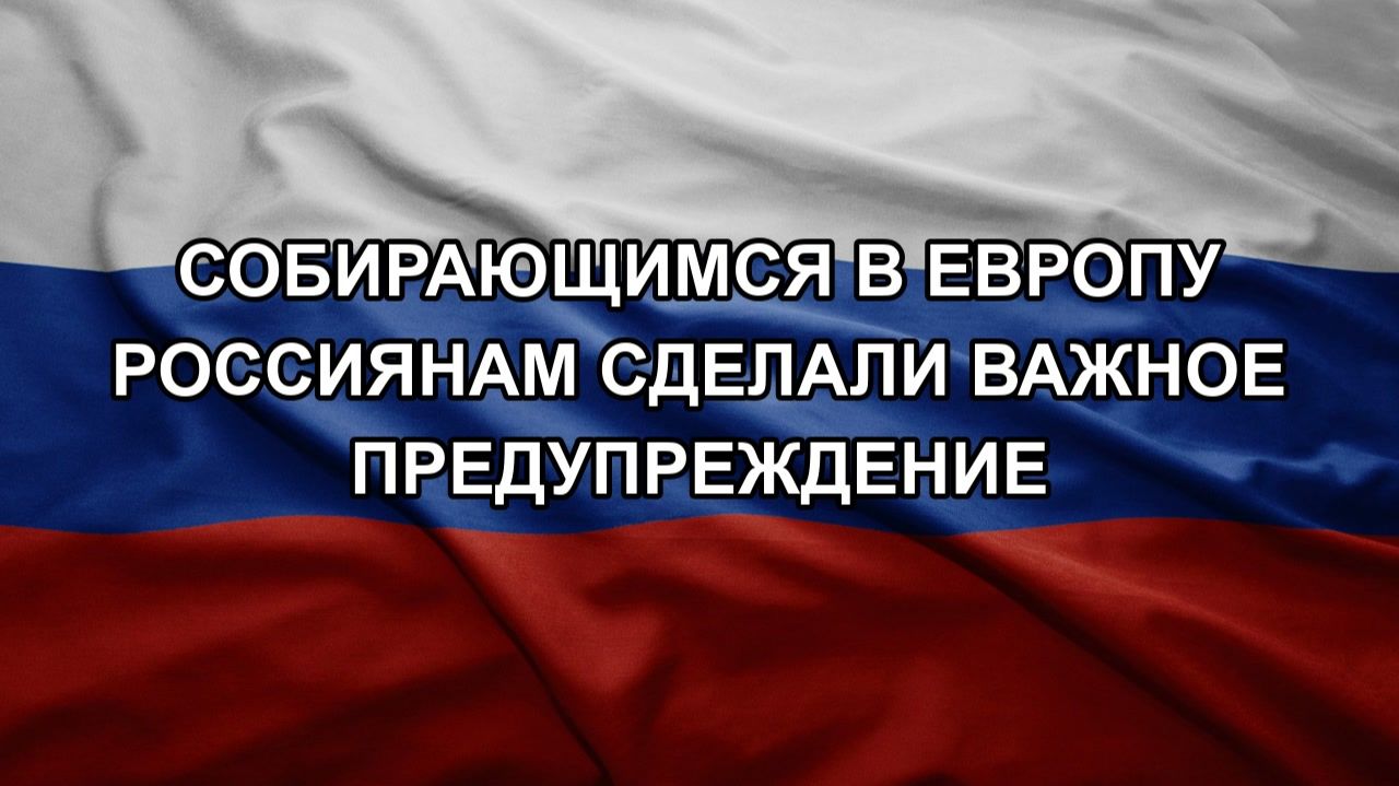 Собирающимся в Европу россиянам сделали важное предупреждение