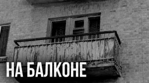 Страшные истории - На балконе