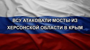 ВСУ атаковали мосты из Херсонской области в Крым