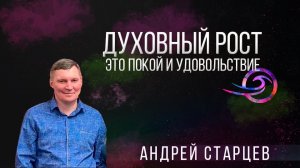 Духовный рост - это покой и удовольствие - Андрей Старцев