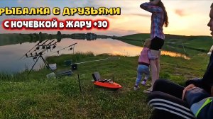 РЫБАЛКА С ДРУЗЬЯМИ  В ЖАРУ +30!! ЛОВИМ КАРПА С НОЧЕВКОЙ!!