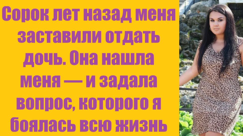 Истории из жизни | Аудио рассказы | Сорок лет назад меня заставили отдать дочь. | Жизненные истории