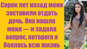 Истории из жизни | Аудио рассказы | Сорок лет назад меня заставили отдать дочь. | Жизненные истории