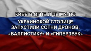 Киев в огне и дыму. По украинской столице запустили сотни дронов, «баллистику» и «гиперзвук»