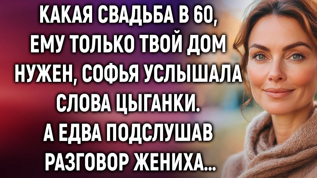 Какая свадьба в 60, ему только твой дом нужен, Софья услышала слова цыганки. А едва подслушав…