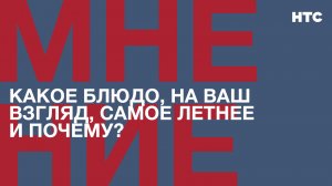 Какое блюдо, на ваш взгляд, самое летнее и почему?