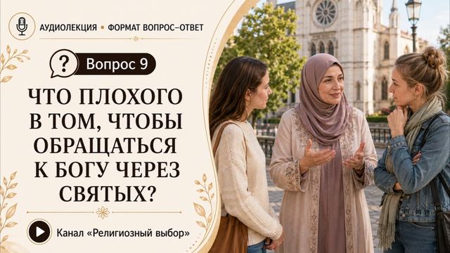 Вопрос 9. Что плохого в том, чтобы обращаться к Богу через святых?