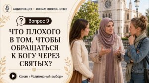 Вопрос 9. Что плохого в том, чтобы обращаться к Богу через святых?