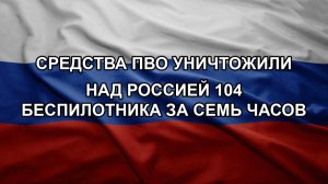 Средства ПВО уничтожили над Россией 104 беспилотника за семь часов