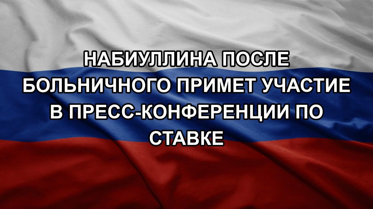 Набиуллина после больничного примет участие в пресс-конференции по ставке