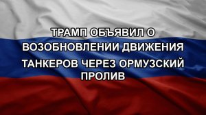 Трамп объявил о возобновлении движения танкеров через Ормузский пролив