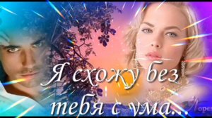 Я СХОЖУ БЕЗ ТЕБЯ С УМА