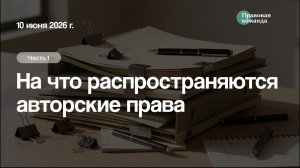 Ч 1. На что распространяются авторские права