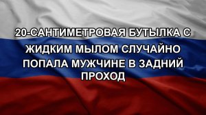 20-сантиметровая бутылка с жидким мылом случайно попала мужчине в задний проход