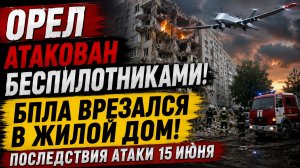 Орел Атакован Беспилотниками- 💥БПЛА врезался в Жилой дом! Последствия атаки 15 инюня
