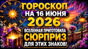 Гороскоп на 16 июня 2026 🌟 Вселенная приготовила сюрприз для этих знаков!