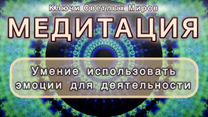 Умение использовать эмоции для деятельности. Трансформационная МЕДИТАЦИЯ. Высокие вибрации.